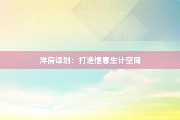 洋房谋划：打造惬意生计空间