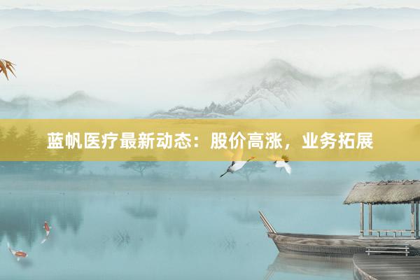 蓝帆医疗最新动态：股价高涨，业务拓展